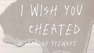 I Wish You Cheated  Alexander Stewart s