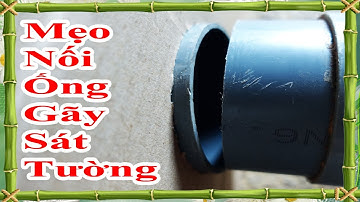 cách nối ống nước bị gãy sát tường nhanh và chắc chắn nhất mà không phải đục tường