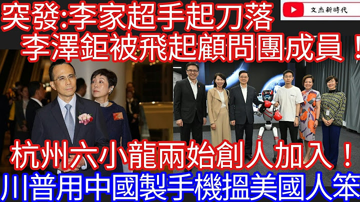 突發：李家超手起刀落 李澤鉅被飛起顧問團成員！杭州六小龍兩始創人加入！川普用中國製手機搵美國人笨！/文杰新時代/2025年6月27日直播