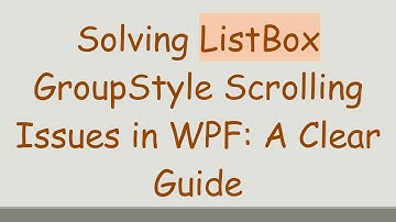 Solving ListBox GroupStyle Scrolling Issues in WPF: A Clear Guide
