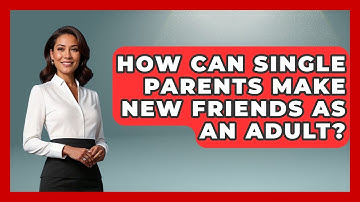 How Can Single Parents Make New Friends As An Adult? - Better Family Relationships