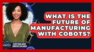 What Is The Future Of Manufacturing With Cobots? - Everything About Robotics Explained