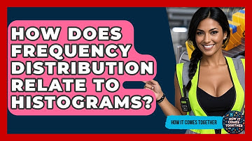 How Does Frequency Distribution Relate To Histograms? - How It Comes Together