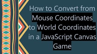 How to Convert from Mouse Coordinates to World Coordinates in a JavaScript Canvas Game