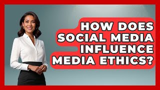 How Does Social Media Influence Media Ethics? - The Ethical Compass