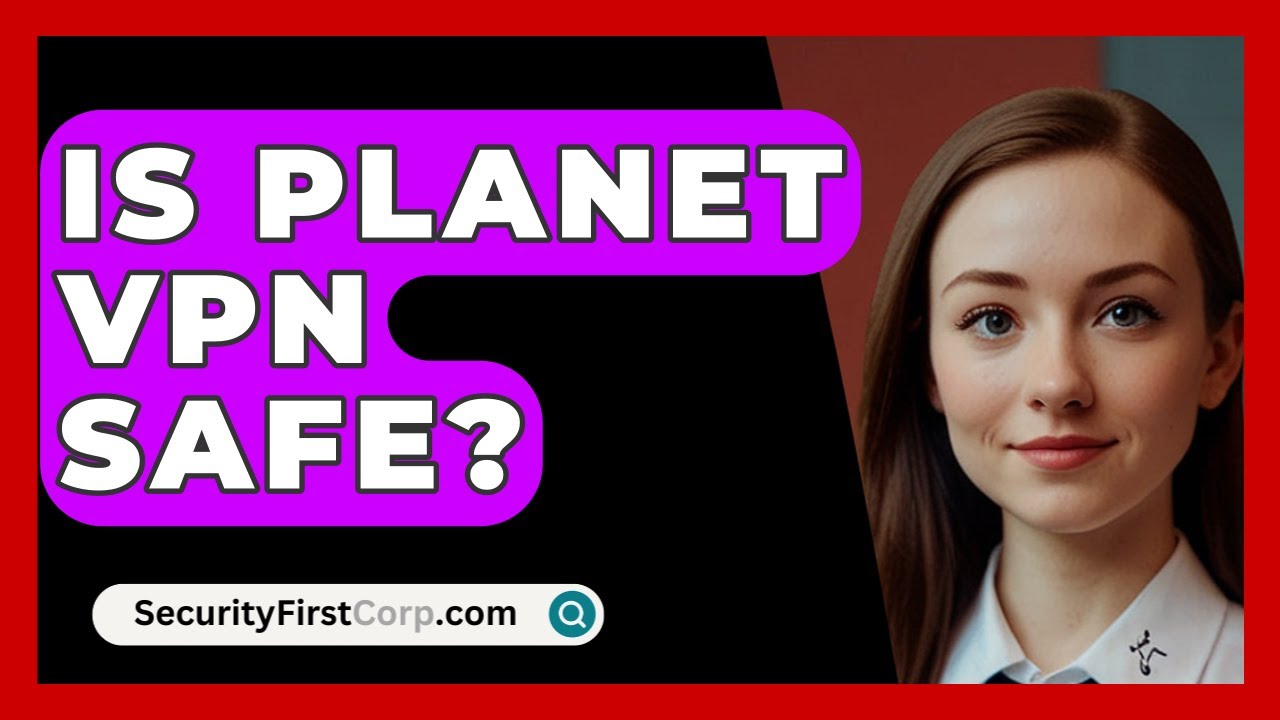 Is Planet VPN Safe? - SecurityFirstCorp.com