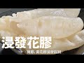 [浸發花膠方法] – (筒膠，黃花膠浸發區別）花膠浸發, 膠質不流失. 這樣保存, 非常方便.