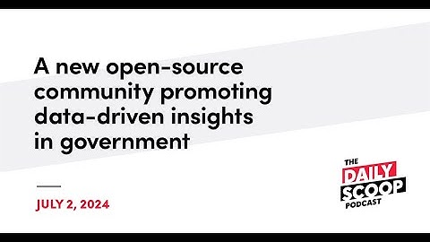 A new open-source community promoting data-driven insights in government | The Daily Scoop Podcast