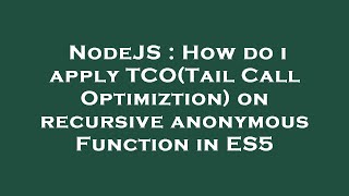 NodeJS : How do i apply TCO(Tail Call Optimiztion) on recursive anonymous Function in ES5
