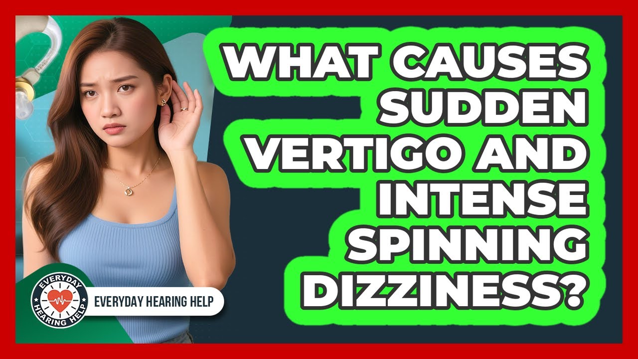 What Causes Sudden Vertigo And Intense Spinning Dizziness? - Everyday Hearing Help