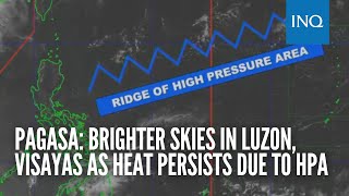 Pagasa: Brighter skies in Luzon, Visayas as heat persists due to HPA