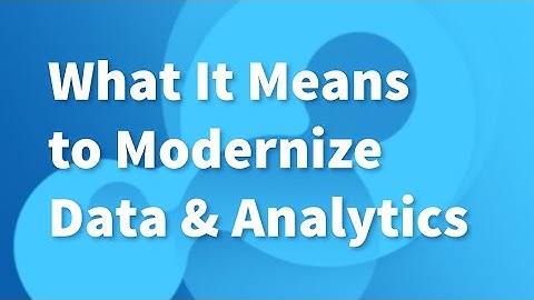 What it Means to Modernize Data & Analytics