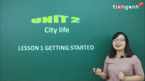 Tiếng anh lớp 9 - Unit 2.1: City life - Getting started