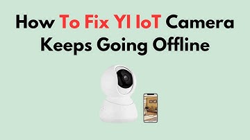 Fix YI IoT Camera Keeps Going Offline – Wi-Fi, Power, App Sync & Firmware Update Troubleshooting