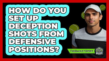 How Do You Set Up Deception Shots From Defensive Positions? - The Racket Xpert