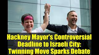 Hackney Mayor's Controversial Deadline to Israeli City: Twinning Move Sparks Debate