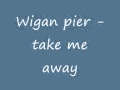 Wigan pier - Take me away