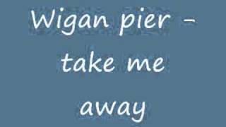 Wigan pier  Take me away