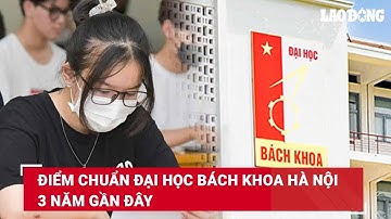 Điểm chuẩn Đại học Bách khoa Hà Nội 3 năm gần đây | Báo Lao Động