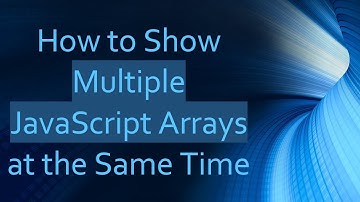 How to Show Multiple JavaScript Arrays at the Same Time