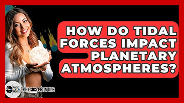 How Do Tidal Forces Impact Planetary Atmospheres? - Physics Frontier