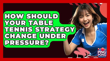 How Should Your Table Tennis Strategy Change Under Pressure? - Ping Pong Prodigy