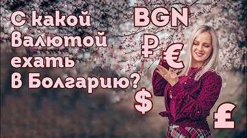 С какой валютой ехать в Болгарию? Какие деньги везти с собой в Болгарию?