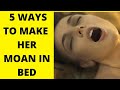 5 ways to make her moan loudly in bed
