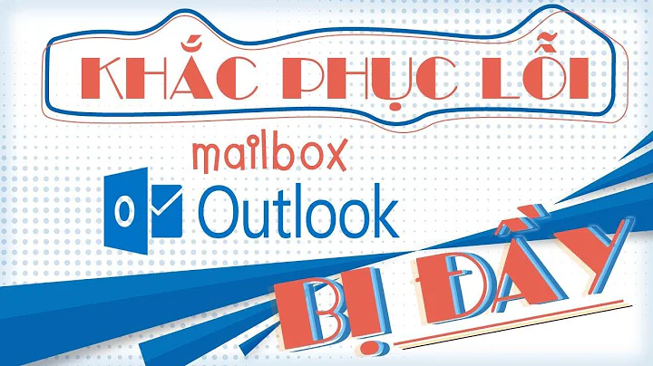 Hướng dẫn khắc phục lỗi mailbox OUTLOOK bị đầy chi tiết nhất | Nhân Lon Ton
