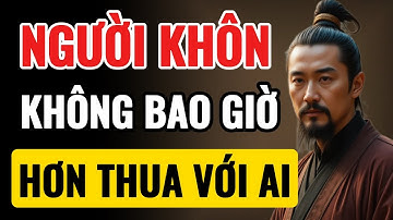 Cổ Nhân Dạy: Người Khôn Không Bao Giờ Hơn Thua – Vì Hơn Thua Là Kẻ Yếu | Triết Lý Sống