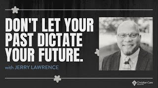 Do Not Let Your Past Dictate Your Future  | Jerry Lawrence