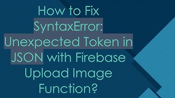 How to Fix SyntaxError: Unexpected Token in JSON with Firebase Upload Image Function?