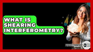 What Is Shearing Interferometry? - Physics Frontier