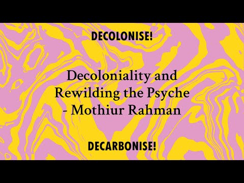 Decolonise / Decarbonise:  Decoloniality and Rewilding the Psyche - Mothiur Rahman