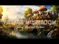 Fantasy village mushroom  magical ambience music  nature sounds  goodbye insomnia sleep well