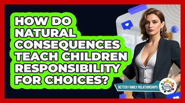 How Do Natural Consequences Teach Children Responsibility For Choices? - Better Family Relationships