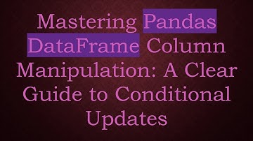 Mastering Pandas DataFrame Column Manipulation: A Clear Guide to Conditional Updates