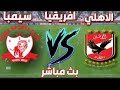 بث مباشر الاهلي المصري سيمبا التنزاني