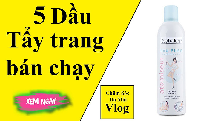 Top 10 loại dầu ẩy trang tốt nhất năm 2024