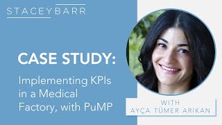 KPI CASE STUDY: PuMP in a Medical Factory with Ayça Tümer Arıkan and Stacey Barr