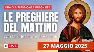 Le Preghiere del Mattino di oggi 27 Maggio 2025 - Martedì della VI settimana di Pasqua