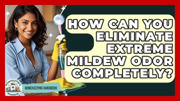 How Can You Eliminate Extreme Mildew Odor Completely? - Homekeeping Handbook