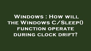 Windows : How will the Windows C/Sleep() function operate during clock drift