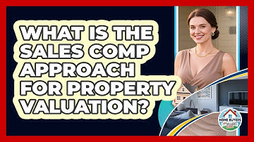 What Is The Sales Comp Approach For Property Valuation? - Home Buyers and Sellers Guide