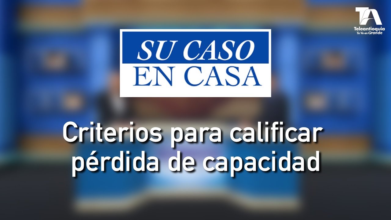 Su Caso en Casa, Criterios para calificar pérdida de capacidad - Teleantioquia