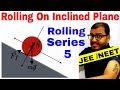 Rotational Motion 17 | Pure Rolling on Inclined Plane  IIT JEE MAINS / NEET |  Rolling Series 5