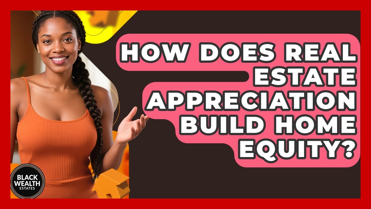How Does Real Estate Appreciation Build Home Equity? - Black Wealth Estates