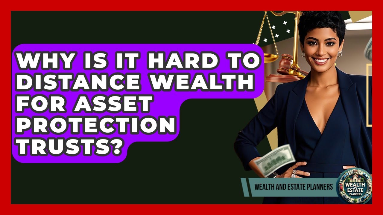 Why Is It Hard To Distance Wealth For Asset Protection Trusts? - Wealth and Estate Planners