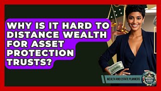 Why Is It Hard To Distance Wealth For Asset Protection Trusts? - Wealth and Estate Planners