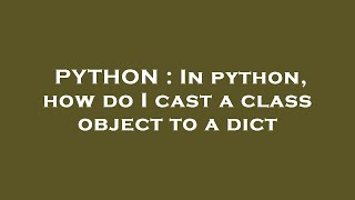 PYTHON : In python, how do I cast a class object to a dict Python In Python How Do I Cast A Class Object To A Dict